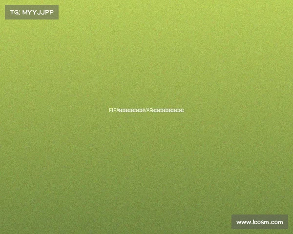 FIFA世界杯裁判组权威解析VAR技术应用及执法体系全面解读